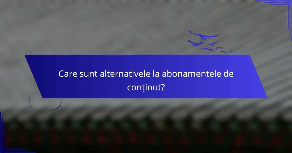 Care sunt alternativele la abonamentele de conținut?