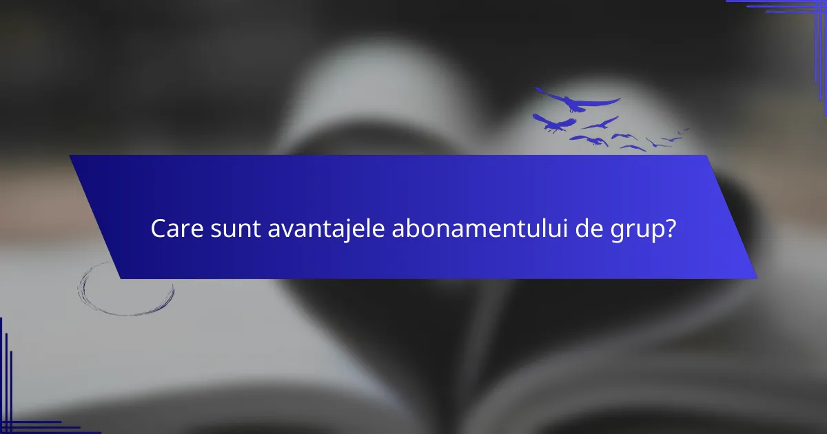 Care sunt avantajele abonamentului de grup?