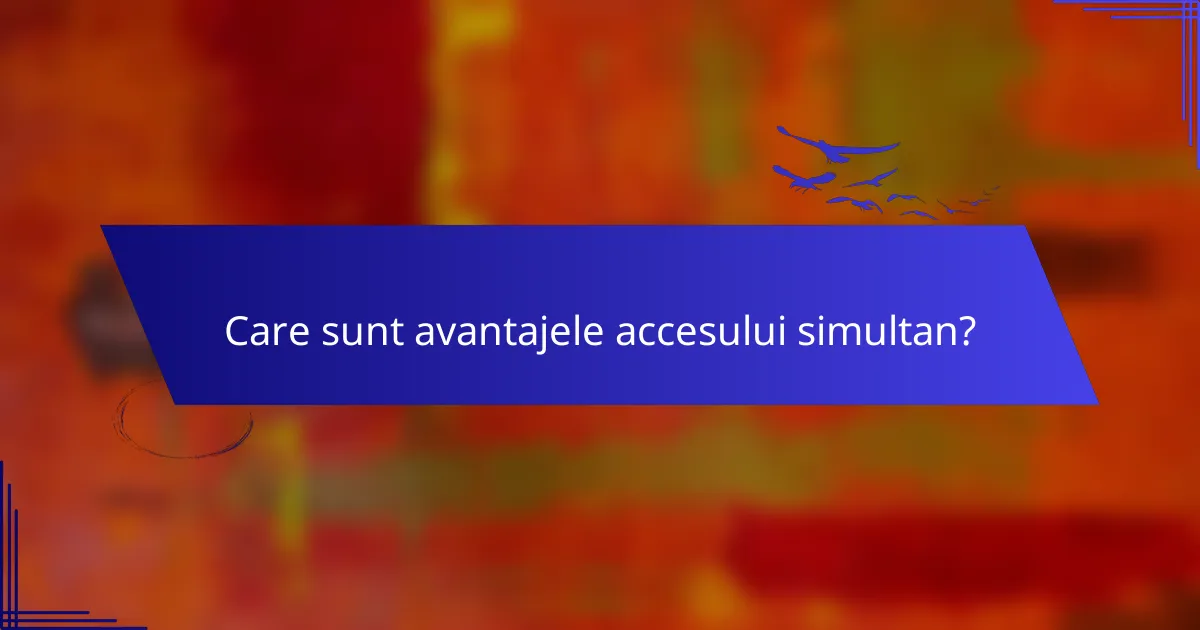 Care sunt avantajele accesului simultan?