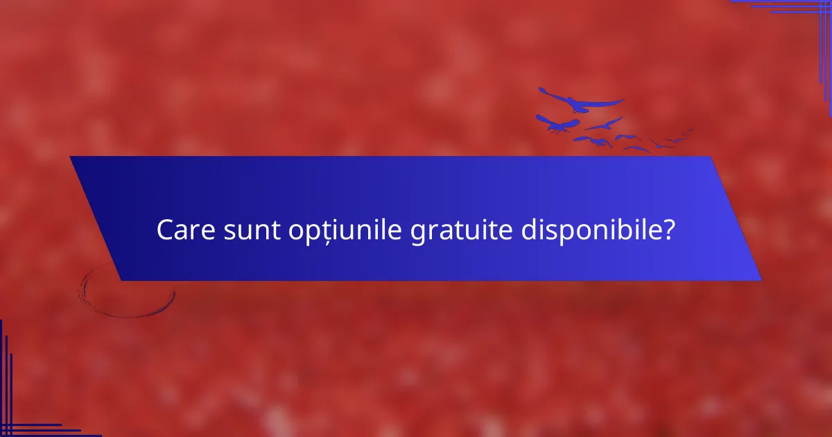 Care sunt opțiunile gratuite disponibile?