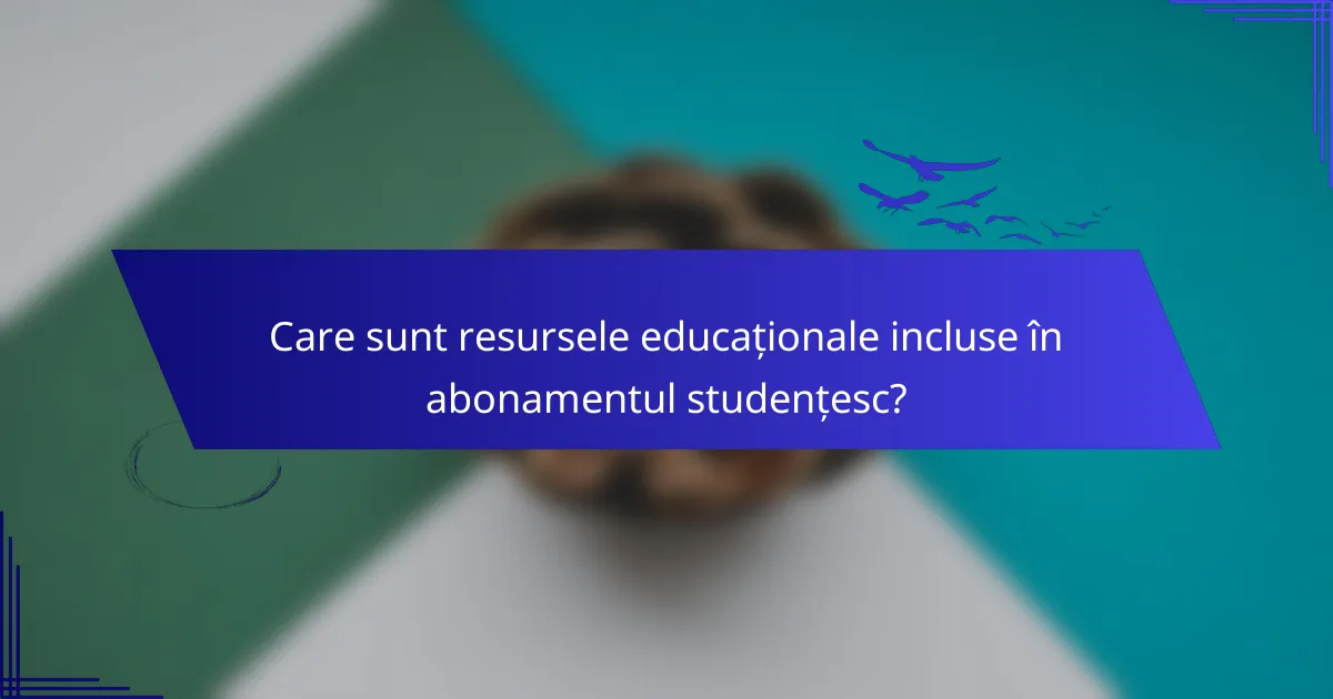 Care sunt resursele educaționale incluse în abonamentul studențesc?