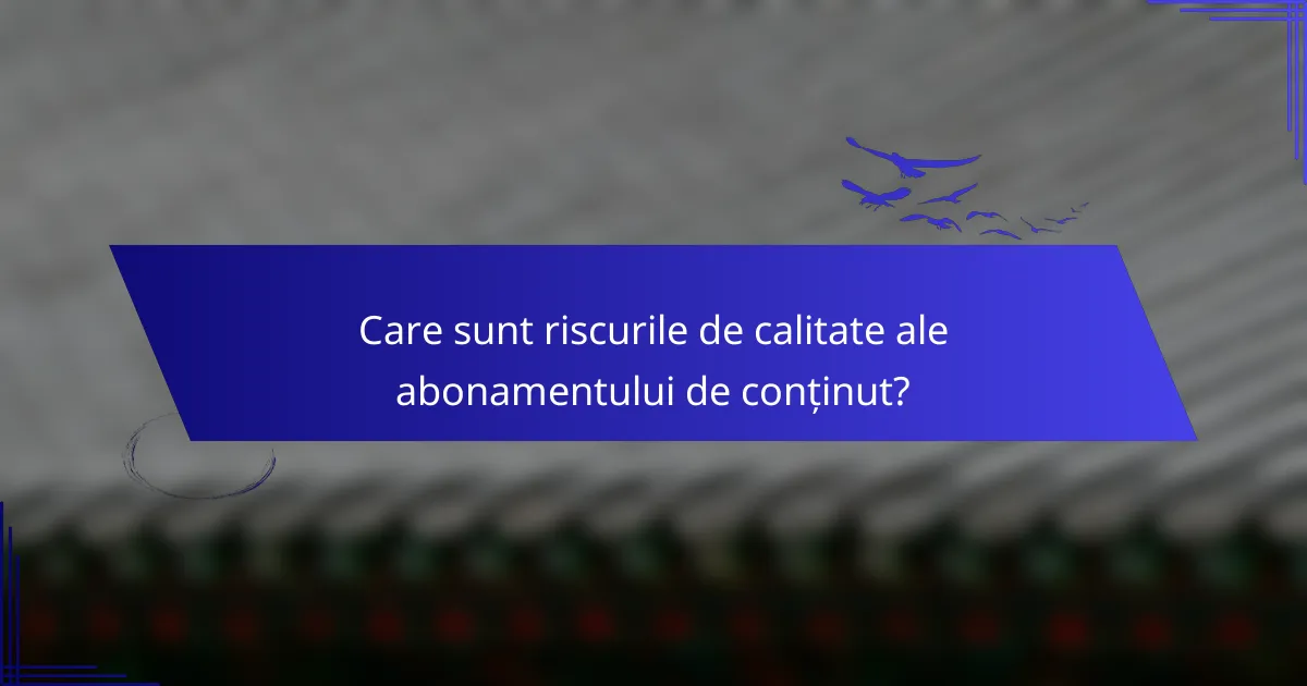 Care sunt riscurile de calitate ale abonamentului de conținut?