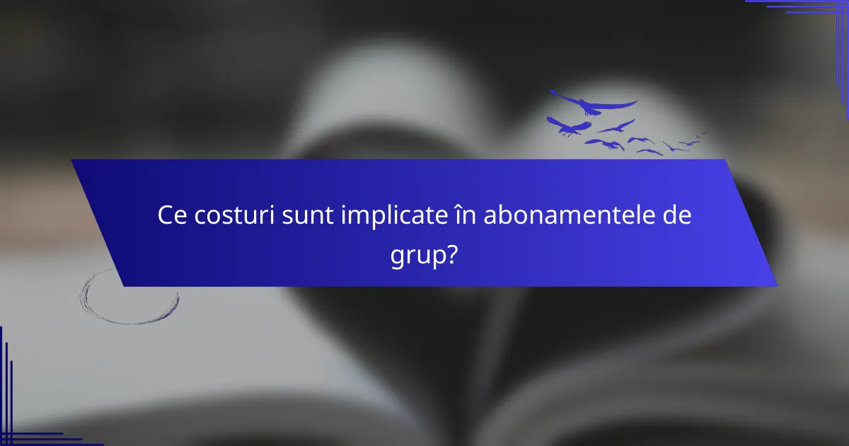 Ce costuri sunt implicate în abonamentele de grup?