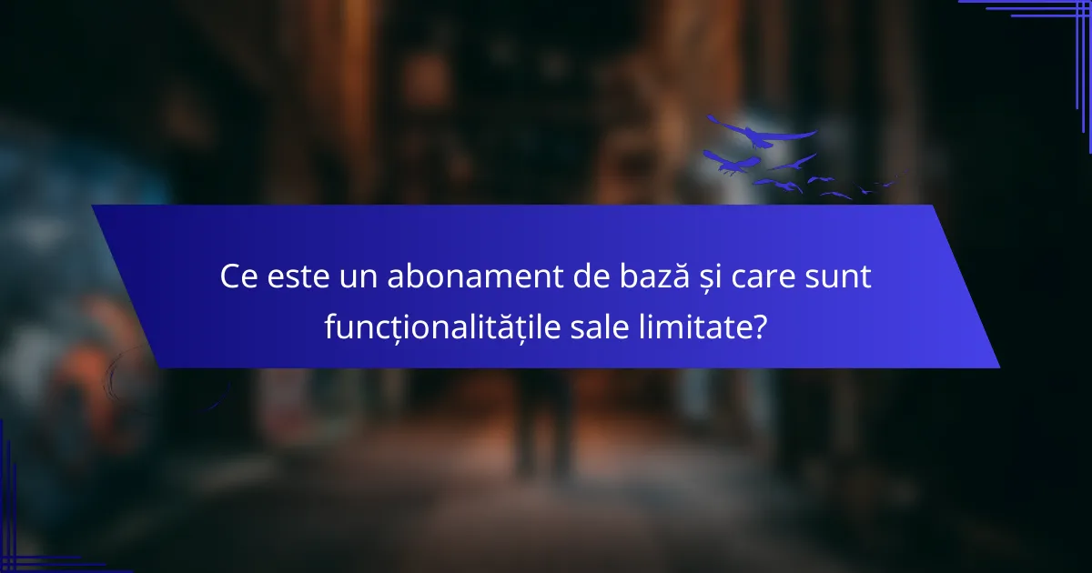 Ce este un abonament de bază și care sunt funcționalitățile sale limitate?