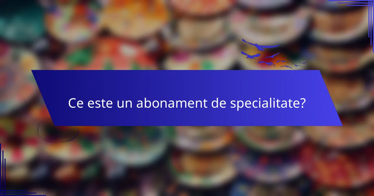 Ce este un abonament de specialitate?