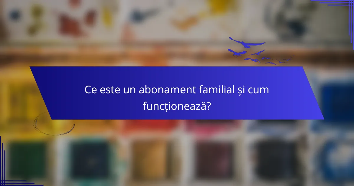 Ce este un abonament familial și cum funcționează?