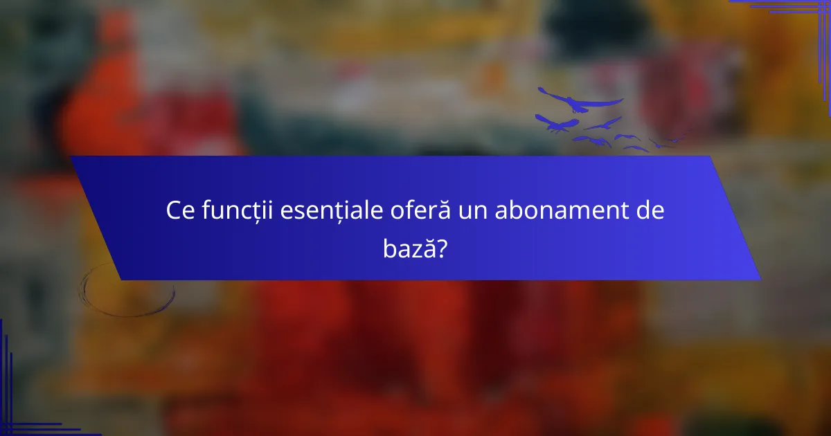 Ce funcții esențiale oferă un abonament de bază?