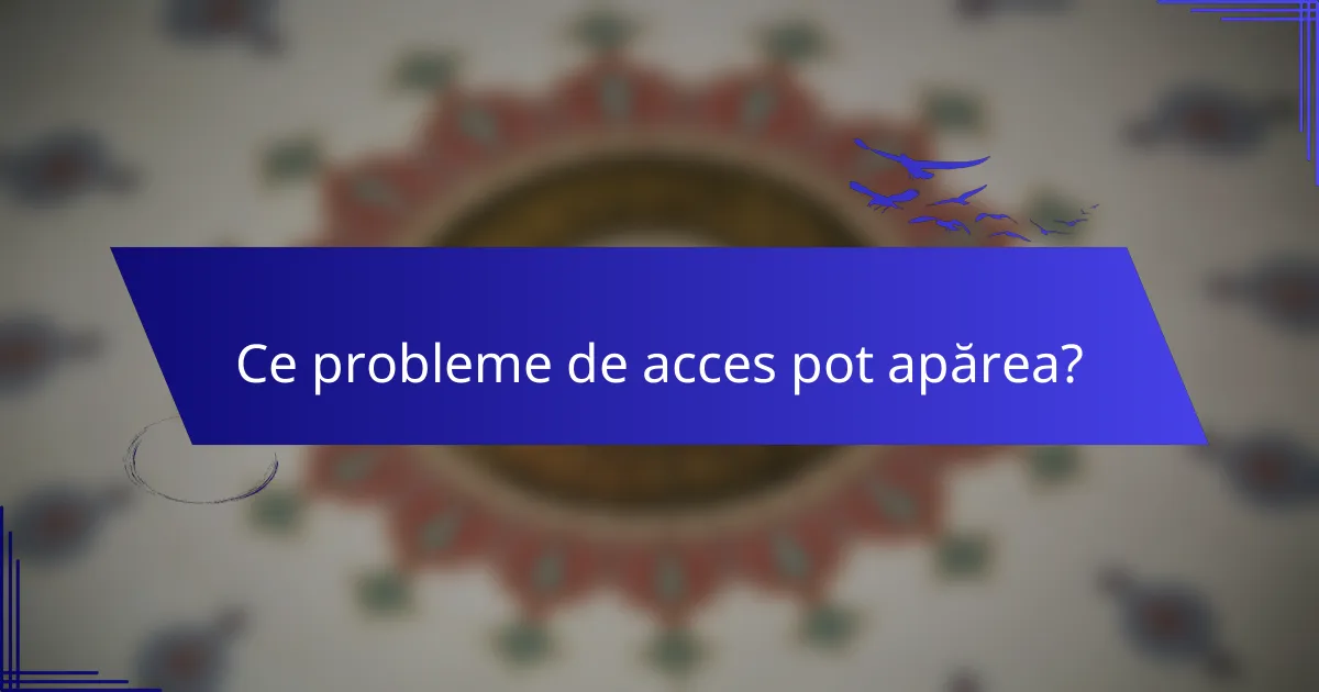 Ce probleme de acces pot apărea?