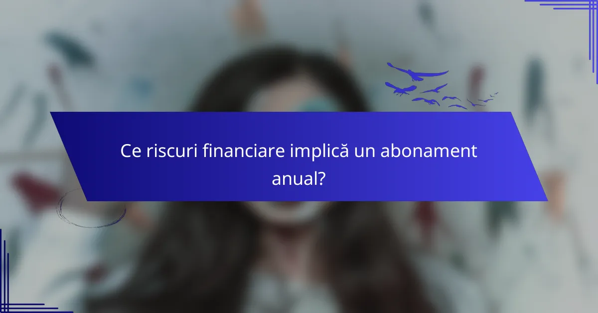 Ce riscuri financiare implică un abonament anual?