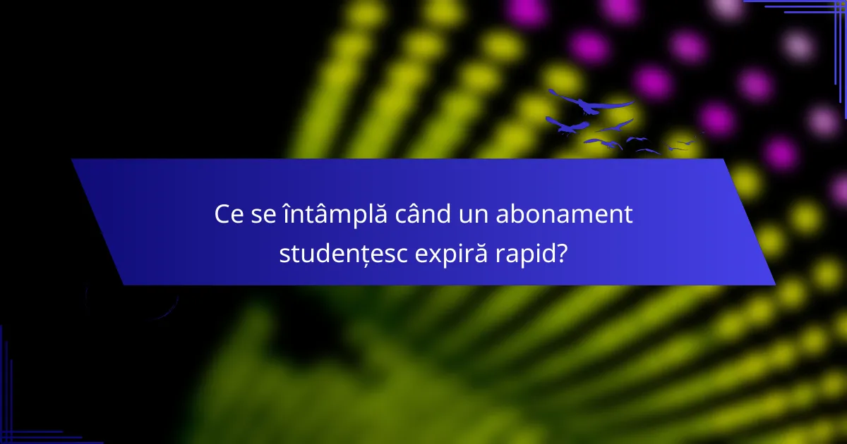 Ce se întâmplă când un abonament studențesc expiră rapid?