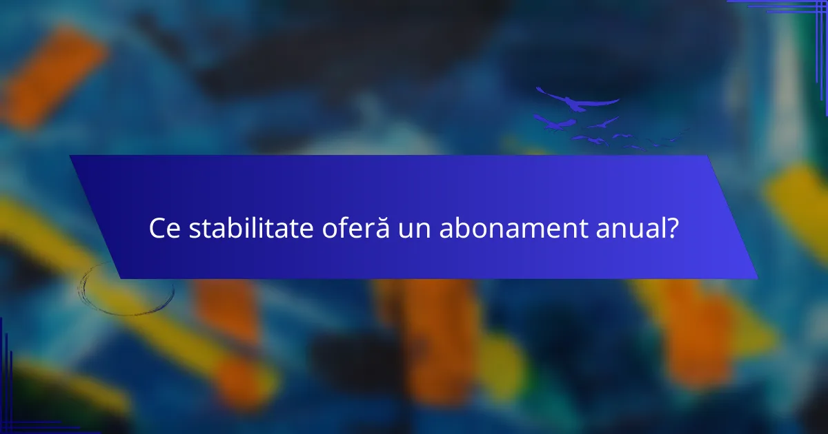Ce stabilitate oferă un abonament anual?