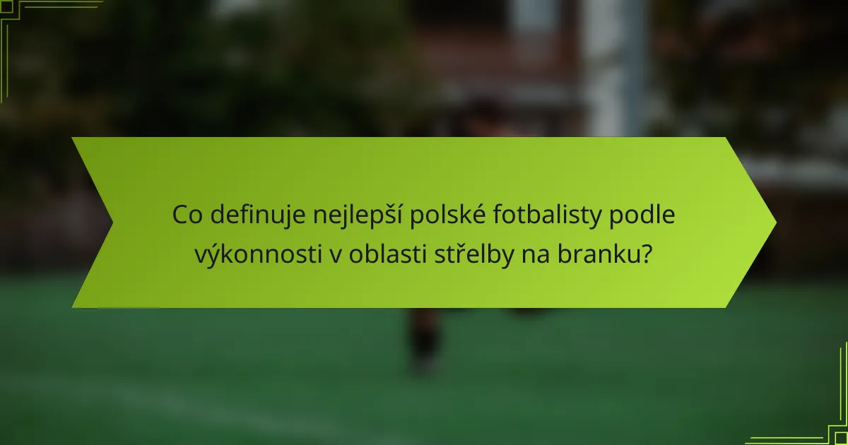 Co definuje nejlepší polské fotbalisty podle výkonnosti v oblasti střelby na branku?