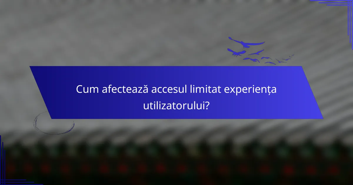 Cum afectează accesul limitat experiența utilizatorului?