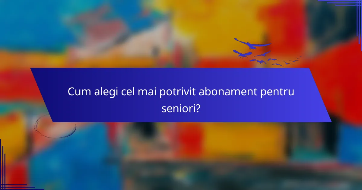 Cum alegi cel mai potrivit abonament pentru seniori?