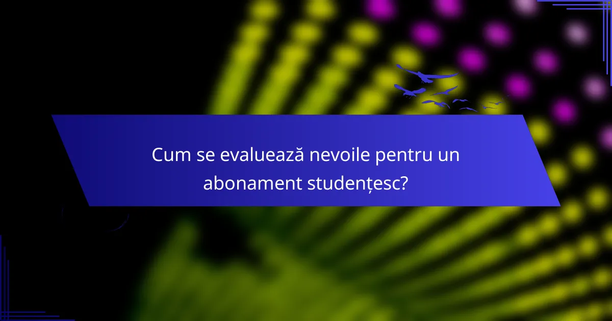 Cum se evaluează nevoile pentru un abonament studențesc?
