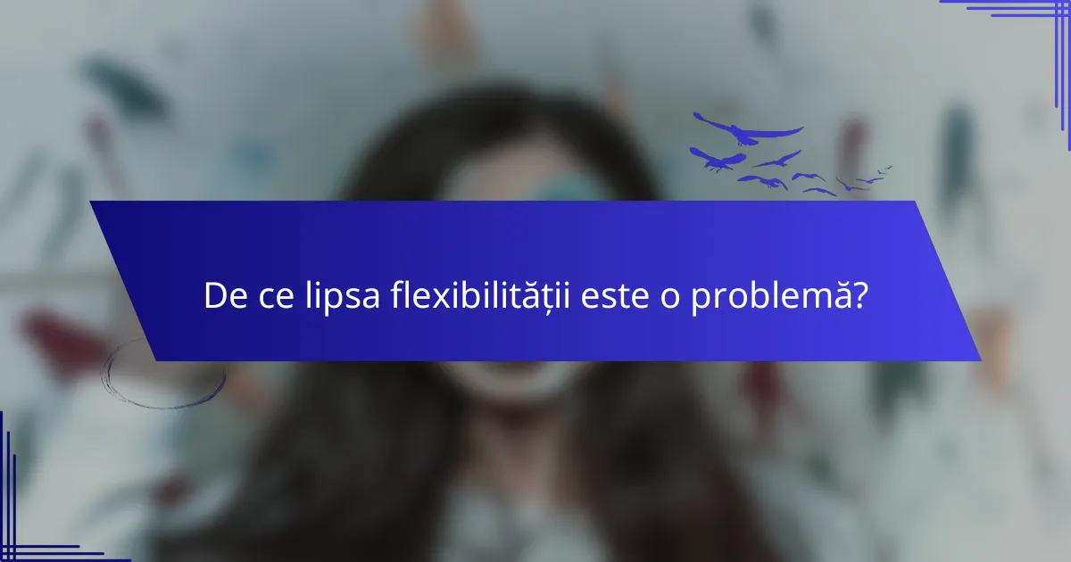 De ce lipsa flexibilității este o problemă?