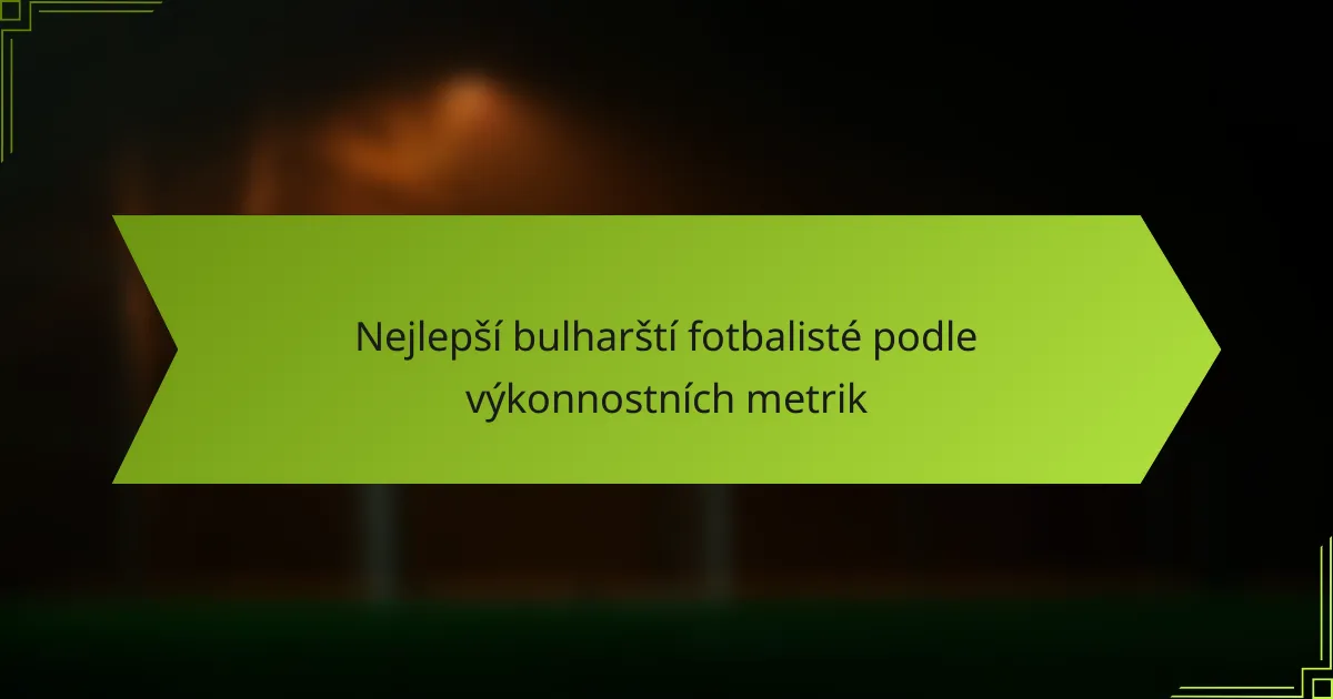 Nejlepší bulharští fotbalisté podle výkonnostních metrik