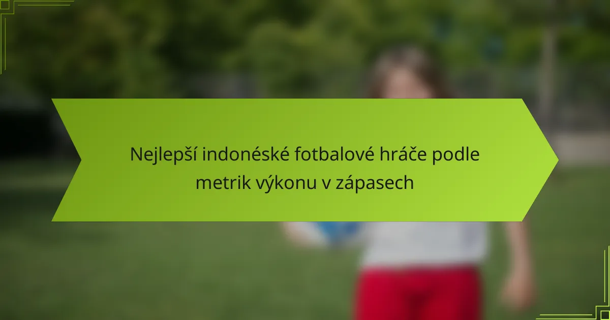 Nejlepší indonéské fotbalové hráče podle metrik výkonu v zápasech