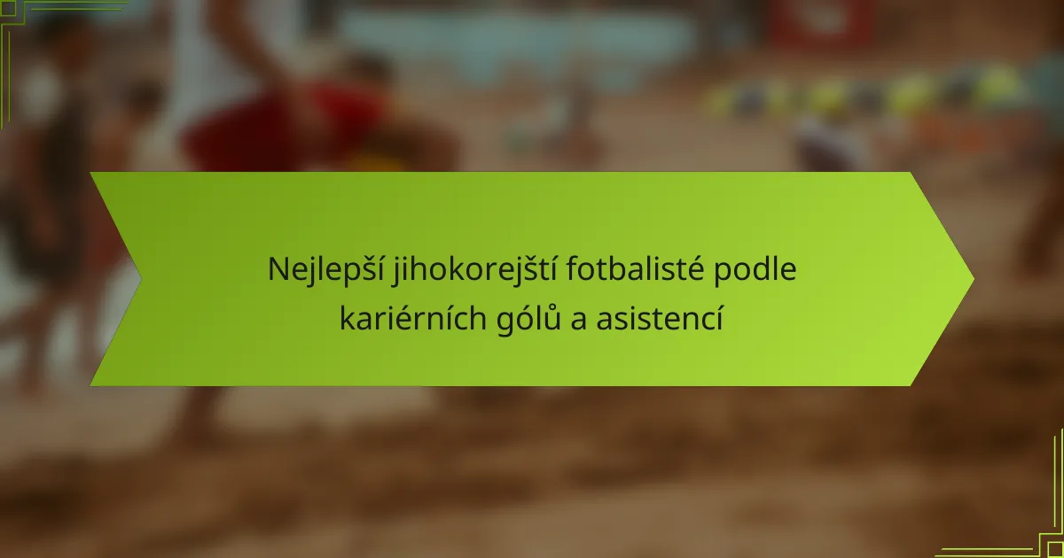 Nejlepší jihokorejští fotbalisté podle kariérních gólů a asistencí