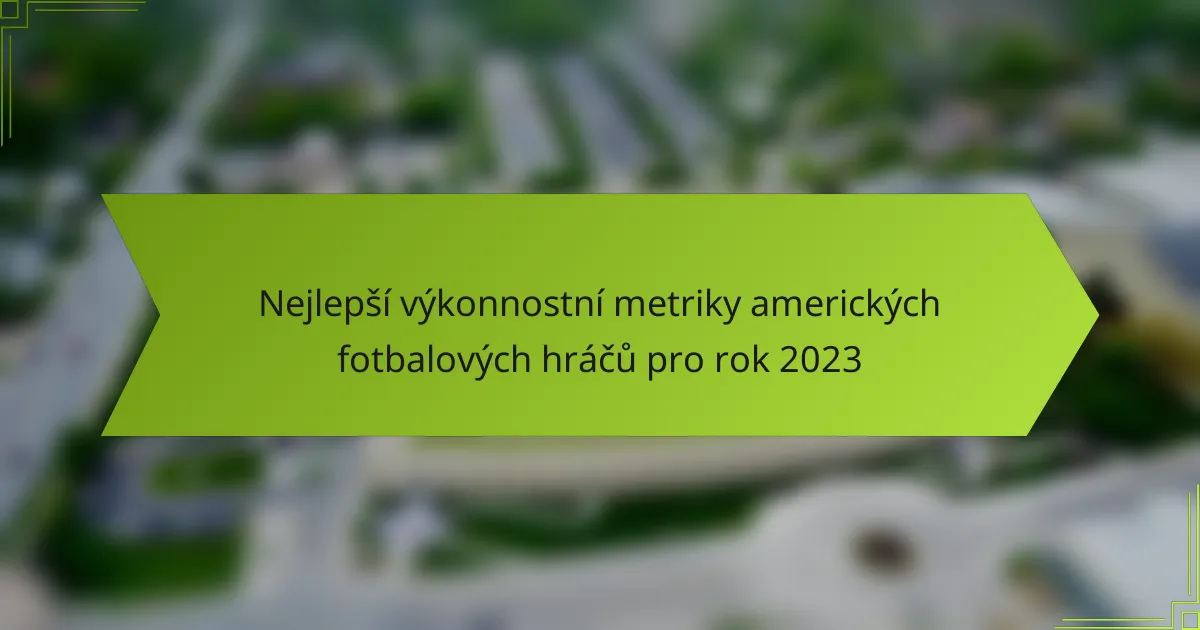 Nejlepší výkonnostní metriky amerických fotbalových hráčů pro rok 2023