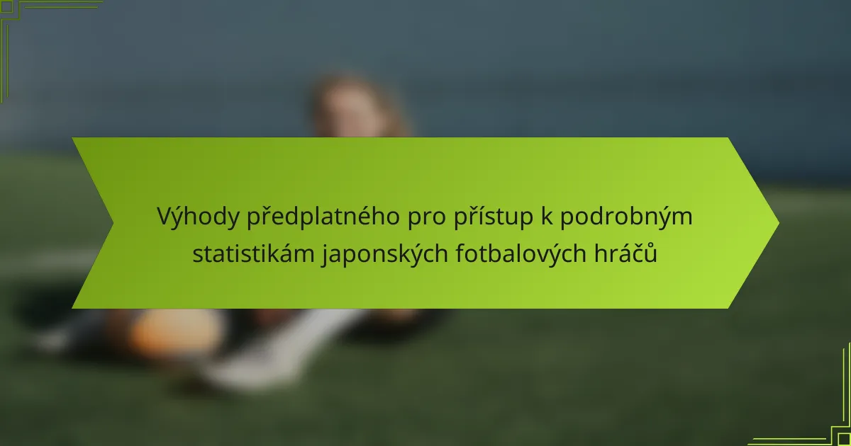 Výhody předplatného pro přístup k podrobným statistikám japonských fotbalových hráčů