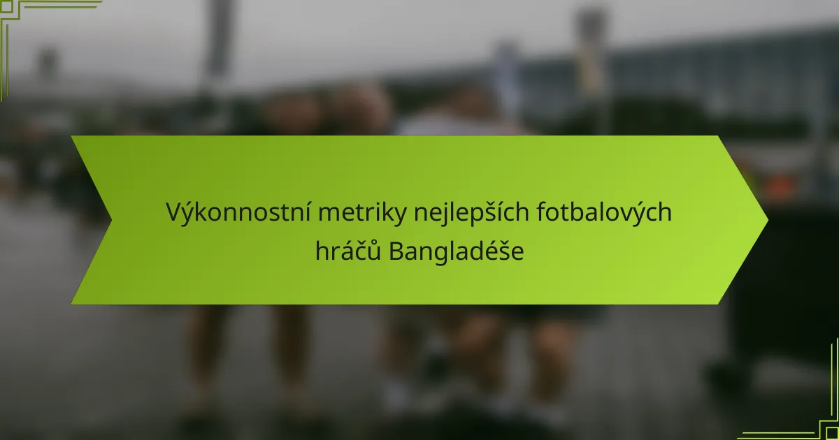 Výkonnostní metriky nejlepších fotbalových hráčů Bangladéše