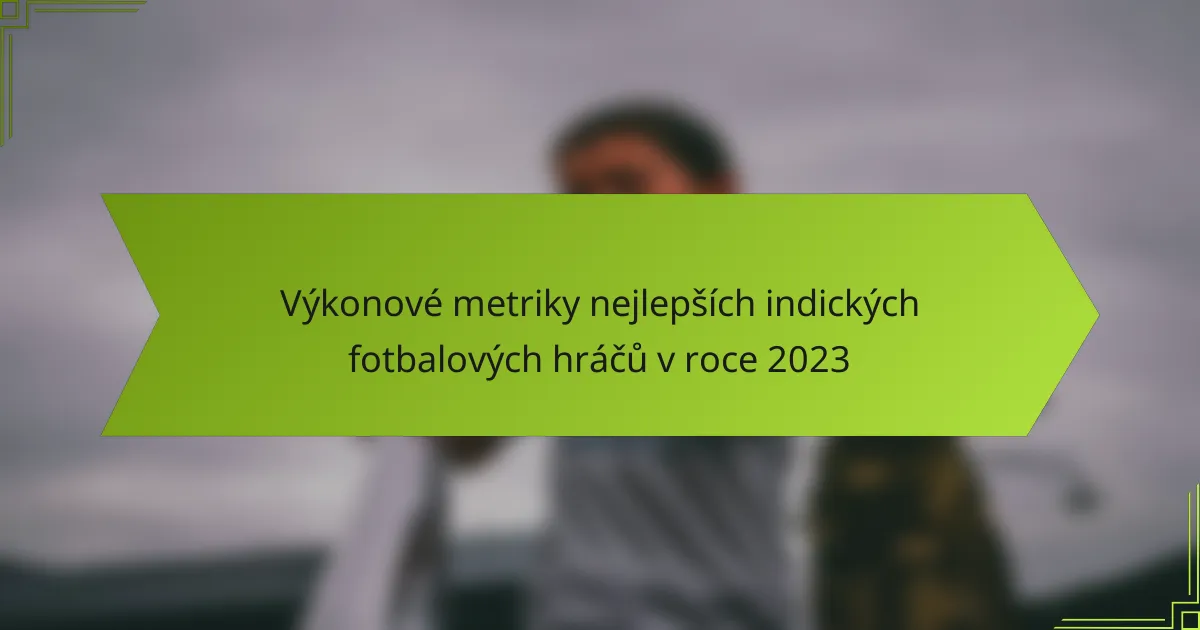 Výkonové metriky nejlepších indických fotbalových hráčů v roce 2023