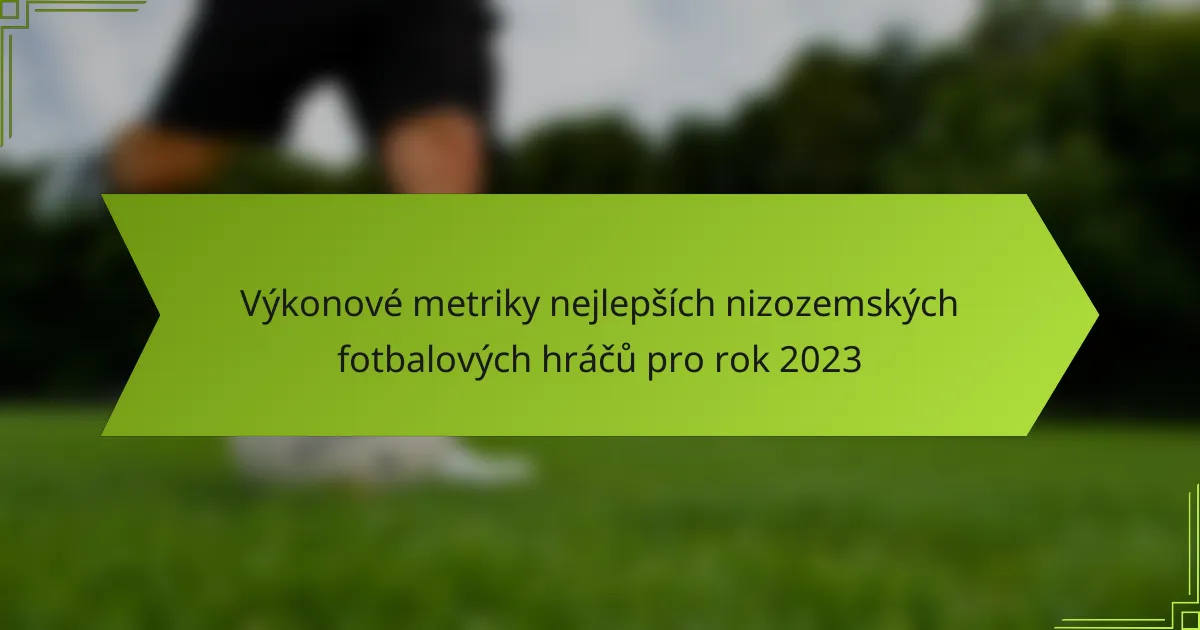 Výkonové metriky nejlepších nizozemských fotbalových hráčů pro rok 2023