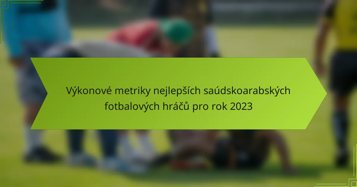Výkonové metriky nejlepších saúdskoarabských fotbalových hráčů pro rok 2023