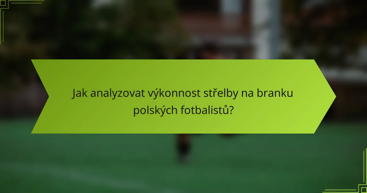 Jak analyzovat výkonnost střelby na branku polských fotbalistů?