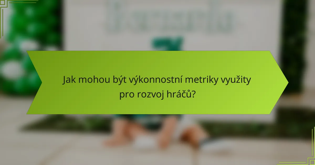 Jak mohou být výkonnostní metriky využity pro rozvoj hráčů?