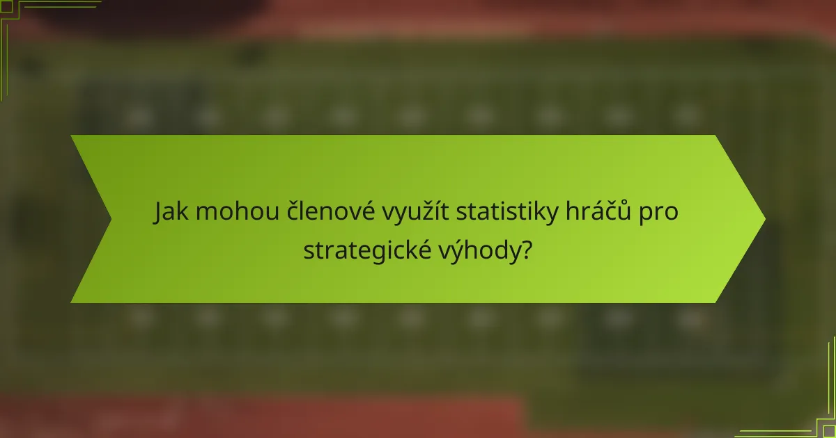 Jak mohou členové využít statistiky hráčů pro strategické výhody?