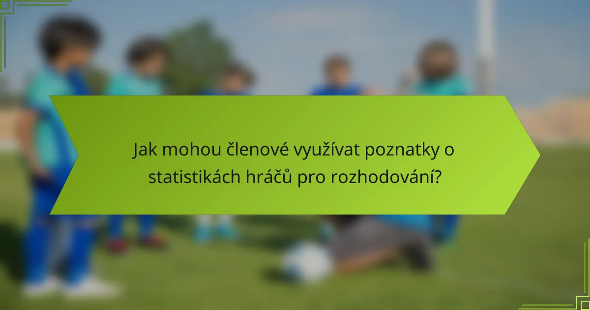 Jak mohou členové využívat poznatky o statistikách hráčů pro rozhodování?