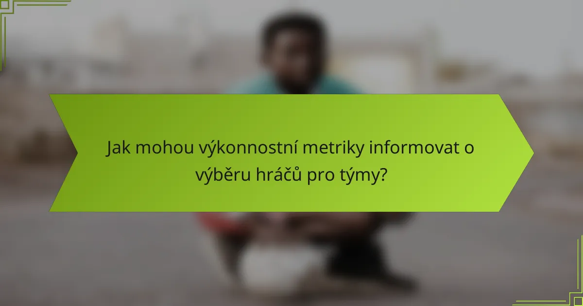 Jak mohou výkonnostní metriky informovat o výběru hráčů pro týmy?