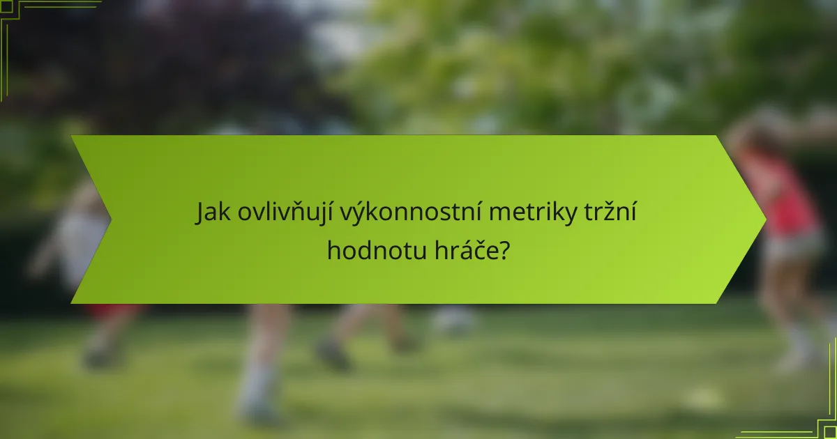 Jak ovlivňují výkonnostní metriky tržní hodnotu hráče?