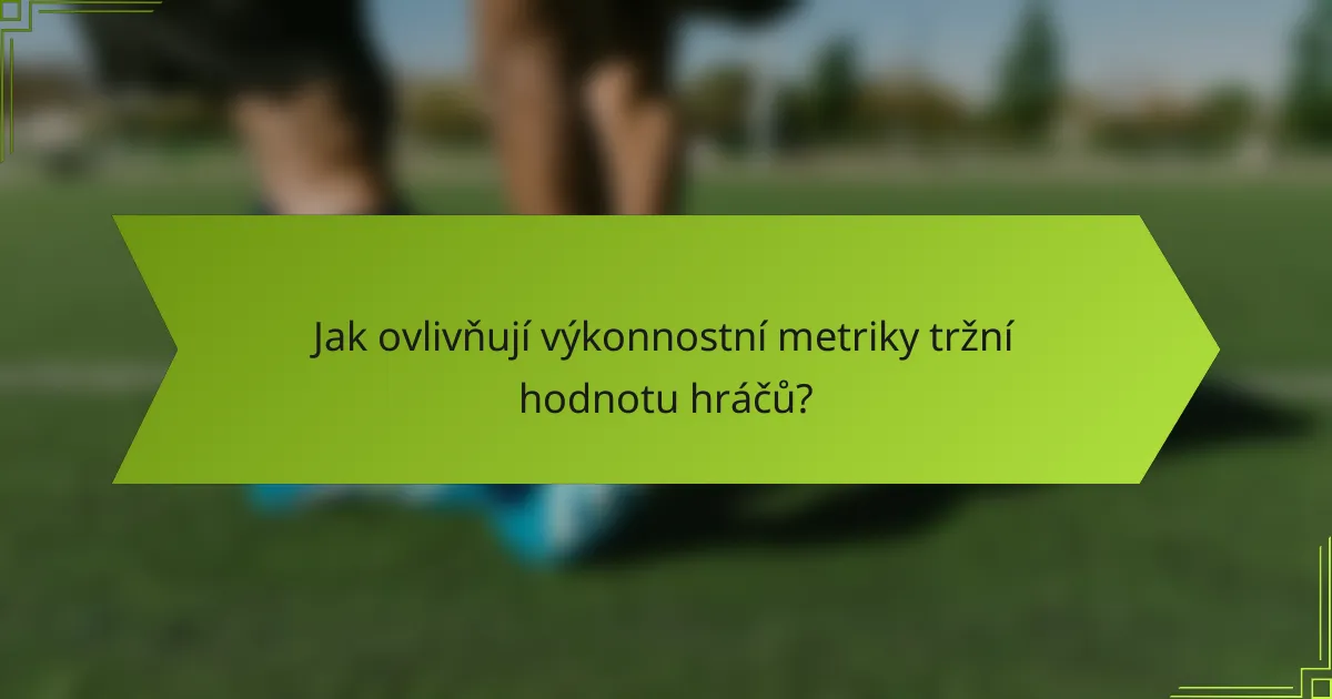 Jak ovlivňují výkonnostní metriky tržní hodnotu hráčů?