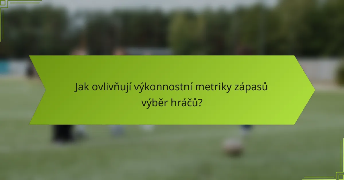 Jak ovlivňují výkonnostní metriky zápasů výběr hráčů?