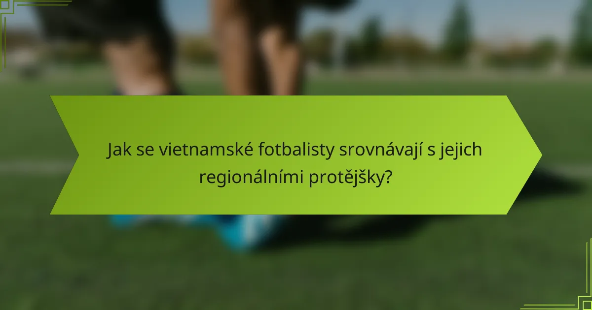 Jak se vietnamské fotbalisty srovnávají s jejich regionálními protějšky?