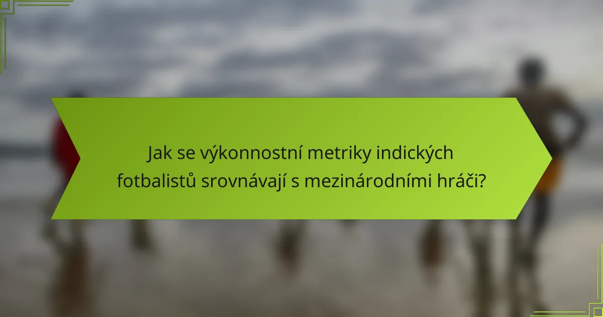 Jak se výkonnostní metriky indických fotbalistů srovnávají s mezinárodními hráči?