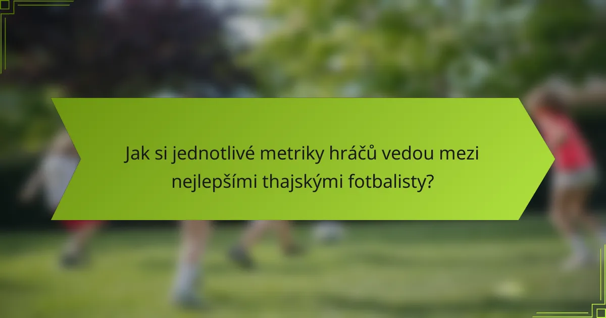 Jak si jednotlivé metriky hráčů vedou mezi nejlepšími thajskými fotbalisty?