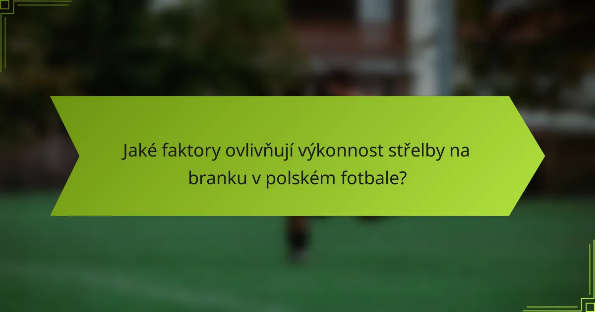 Jaké faktory ovlivňují výkonnost střelby na branku v polském fotbale?