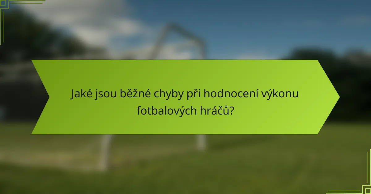 Jaké jsou běžné chyby při hodnocení výkonu fotbalových hráčů?