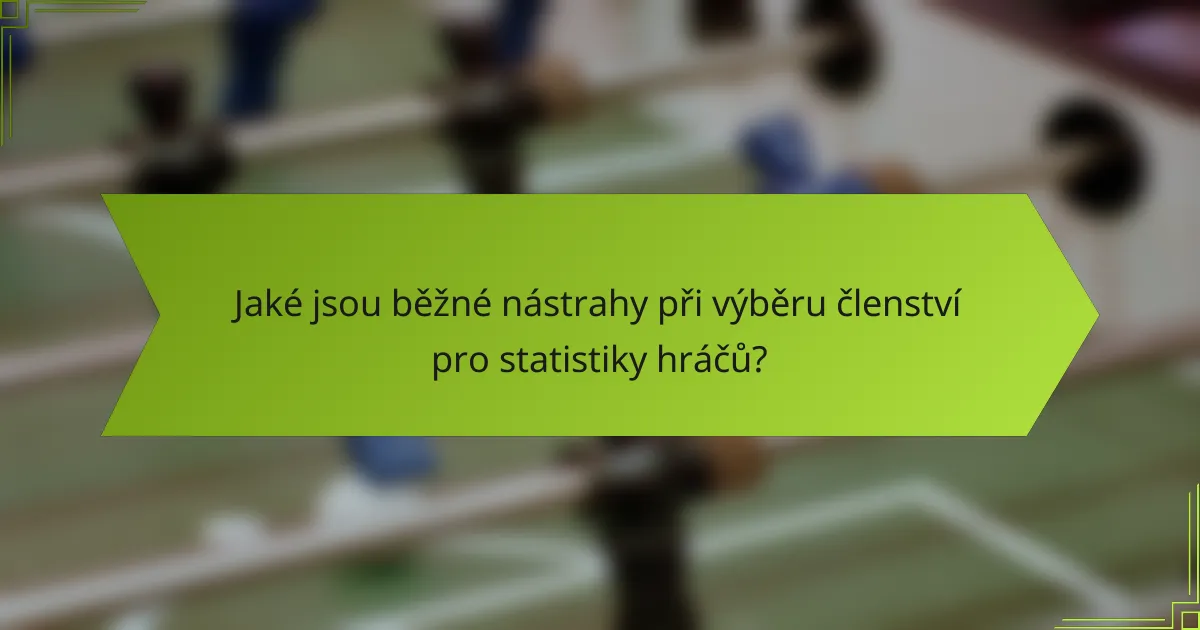 Jaké jsou běžné nástrahy při výběru členství pro statistiky hráčů?