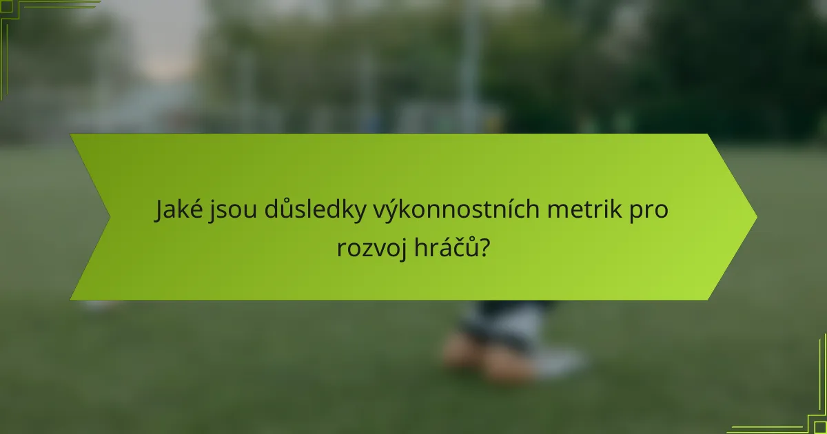 Jaké jsou důsledky výkonnostních metrik pro rozvoj hráčů?