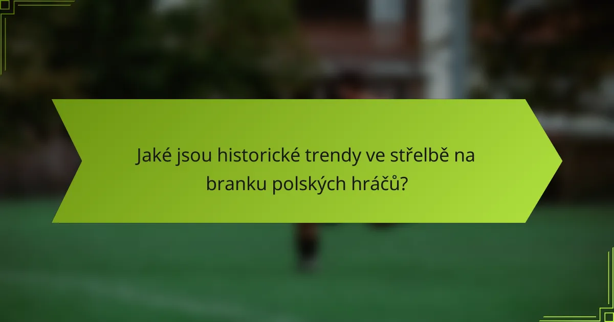 Jaké jsou historické trendy ve střelbě na branku polských hráčů?