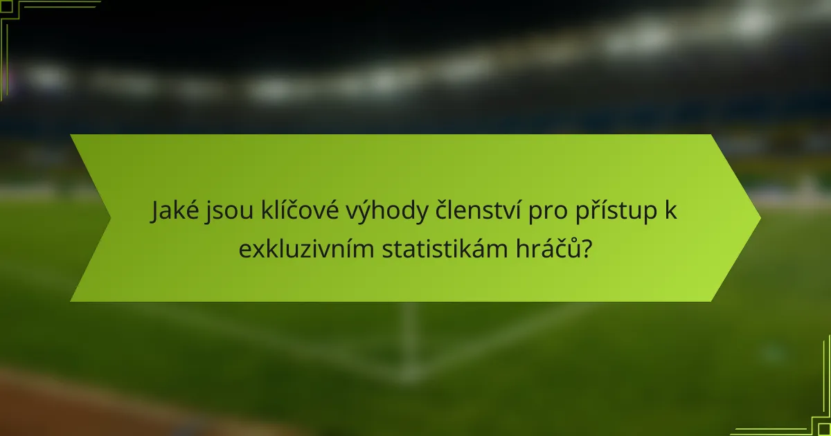 Jaké jsou klíčové výhody členství pro přístup k exkluzivním statistikám hráčů?