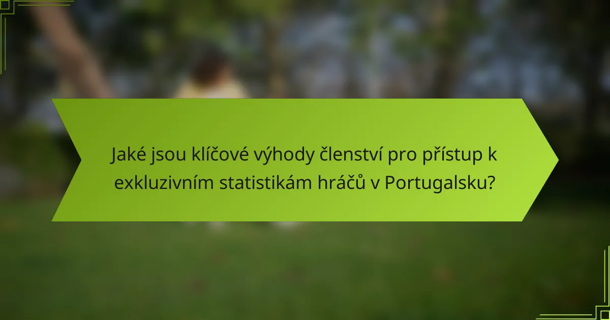 Jaké jsou klíčové výhody členství pro přístup k exkluzivním statistikám hráčů v Portugalsku?