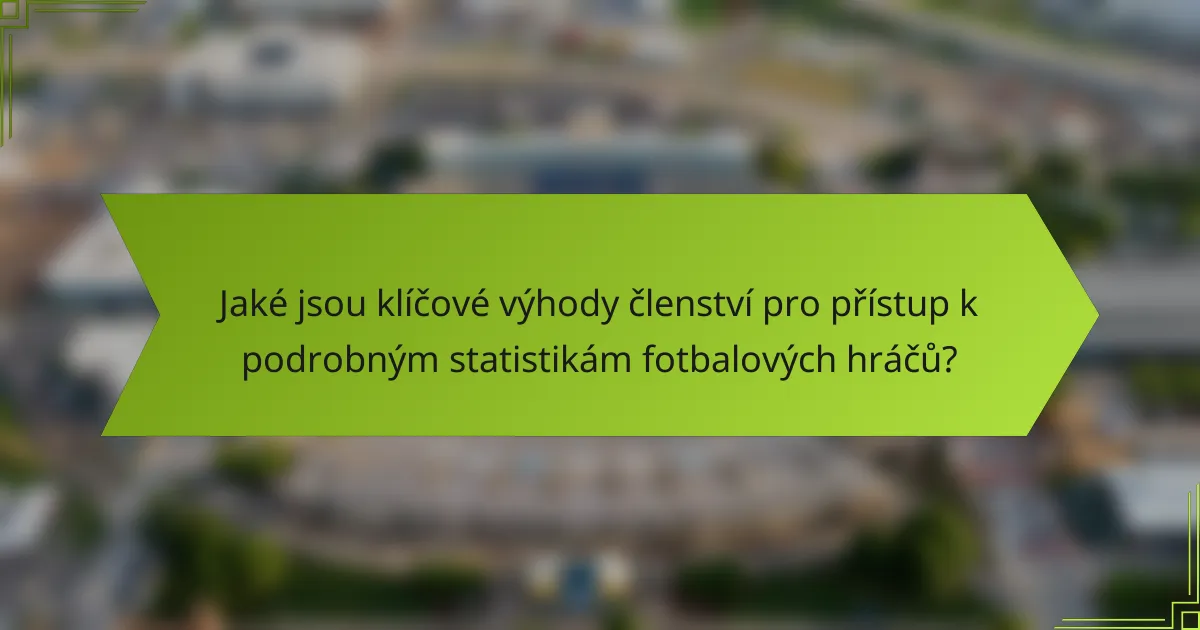 Jaké jsou klíčové výhody členství pro přístup k podrobným statistikám fotbalových hráčů?