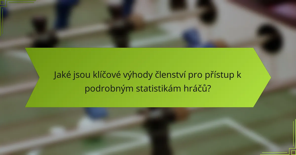 Jaké jsou klíčové výhody členství pro přístup k podrobným statistikám hráčů?