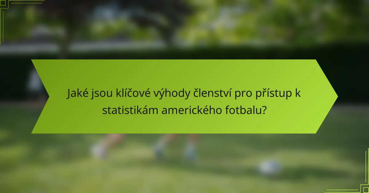 Jaké jsou klíčové výhody členství pro přístup k statistikám amerického fotbalu?